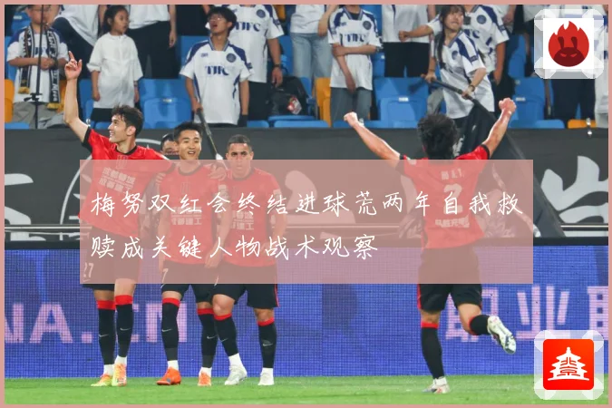 梅努双红会终结进球荒两年自我救赎成关键人物战术观察