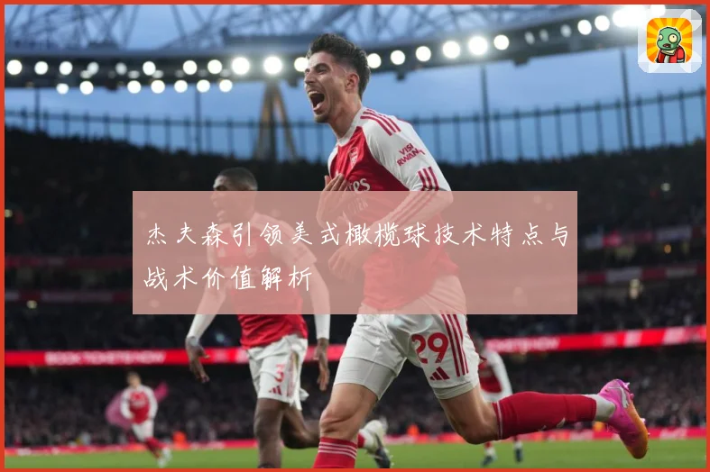 杰夫森引领美式橄榄球技术特点与战术价值解析