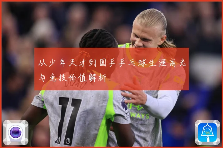 从少年天才到国乒乒乓球生涯高光与竞技价值解析