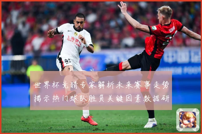 世界杯竞猜专家解析未来赛事走势揭示热门球队胜负关键因素数据研判