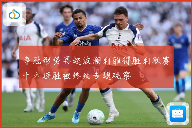 争冠形势再起波澜利雅得胜利联赛十六连胜被终结专题观察
