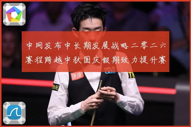 中网发布中长期发展战略二零二六赛程跨越中秋国庆假期致力提升赛赛场观察