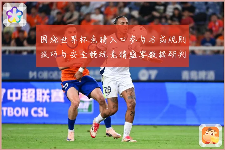 围绕世界杯竞猜入口参与方式规则技巧与安全畅玩竞猜盛宴数据研判