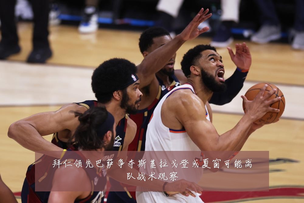 拜仁领先巴萨争夺斯基拉戈登或夏窗可能离队战术观察