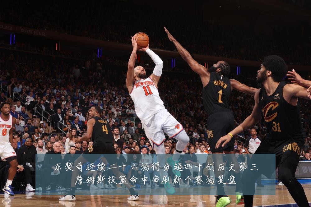 东契奇连续二十六场得分超四十创历史第三詹姆斯投篮命中率刷新个赛场复盘