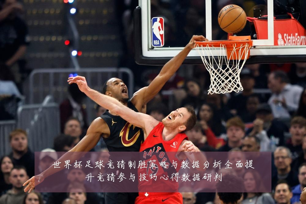 世界杯足球竞猜制胜策略与数据分析全面提升竞猜参与技巧心得数据研判