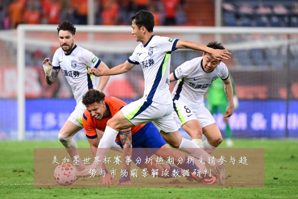 美加墨世界杯赛事分析热潮分析竞猜参与趋势与市场前景解读数据研判