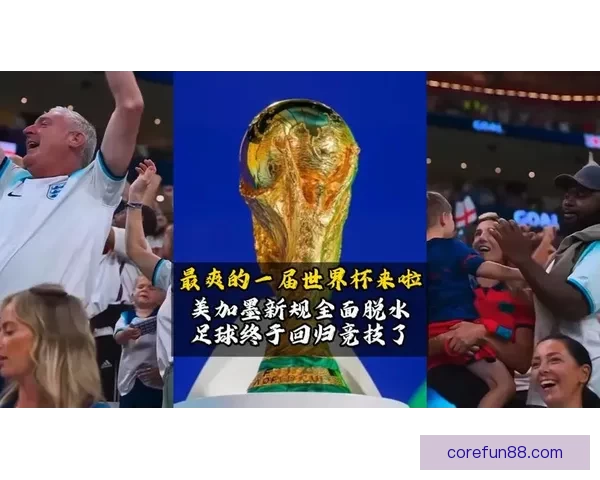 美加墨世界杯精彩对决引爆全球球迷激情盛宴